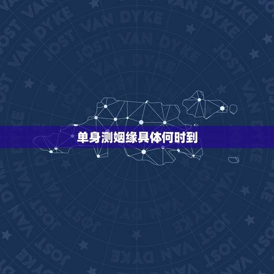 单身测姻缘具体何时到，如何看自身姻缘何时到来