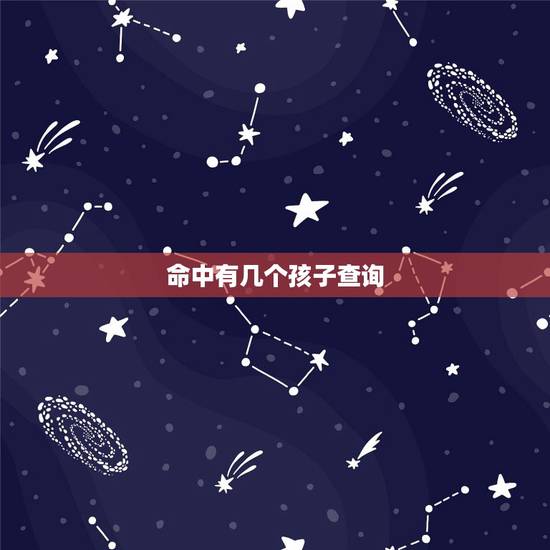 命中有几个孩子查询,命里几个孩子怎么看 命中有几个孩子查询,命里几个孩子怎么看