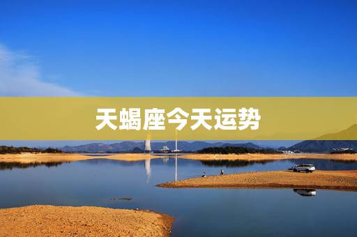 天蝎座今天运势,天蝎座的!今天运气怎么样 天蝎座今天运势,天蝎座的!今天运气怎么样