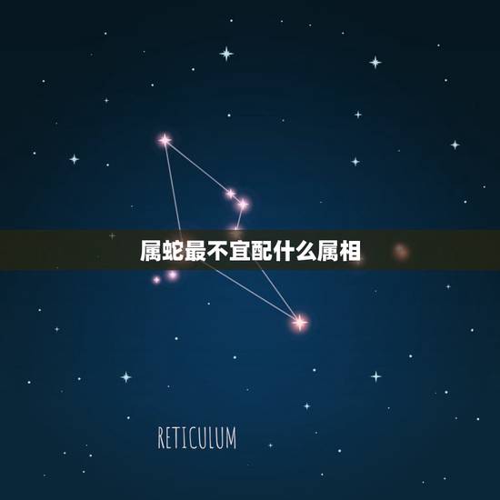 属蛇最不宜配什么属相，属蛇不能和什么属相配