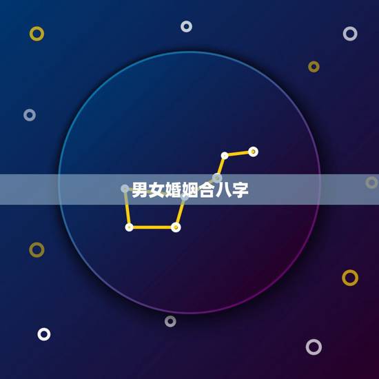 男女婚姻合八字,男女合婚姻八字 男女婚姻合八字,男女合婚姻八字