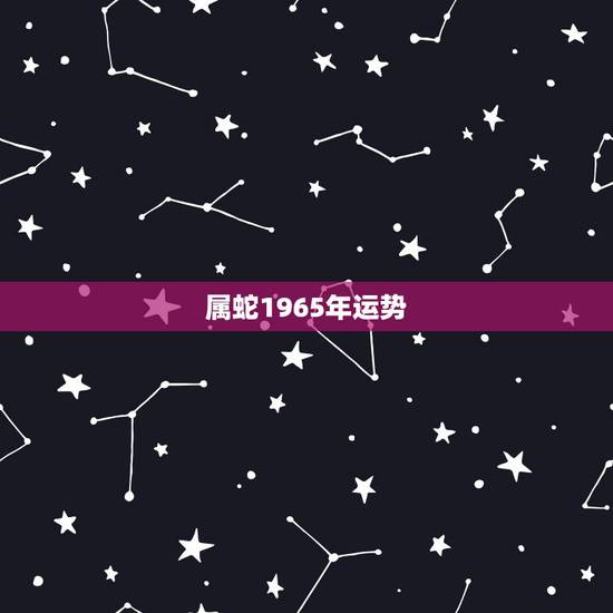属蛇1965年运势,2010年属蛇的人运势如何? 属蛇1965年运势,2010年属蛇的人运势如何?