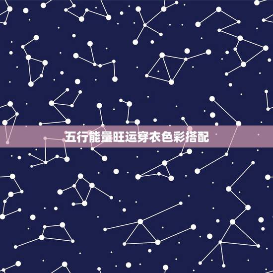 五行能量旺运穿衣色彩搭配，每日穿衣五行五色早分享