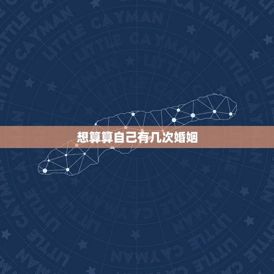 想算算自己有几次婚姻,我想算命测有几次婚姻 想算算自己有几次婚姻,我想算命测有几次婚姻
