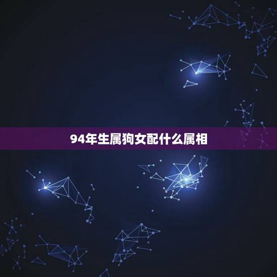 94年生属狗女配什么属相，94年出生属狗女与什么属相男相配吉？
