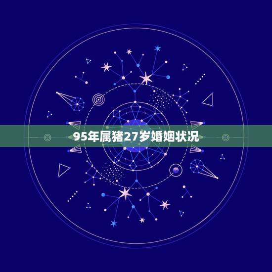 95年属猪27岁婚姻状况,95属猪男今年的姻缘 95年属猪27岁婚姻状况,95属猪男今年的姻缘