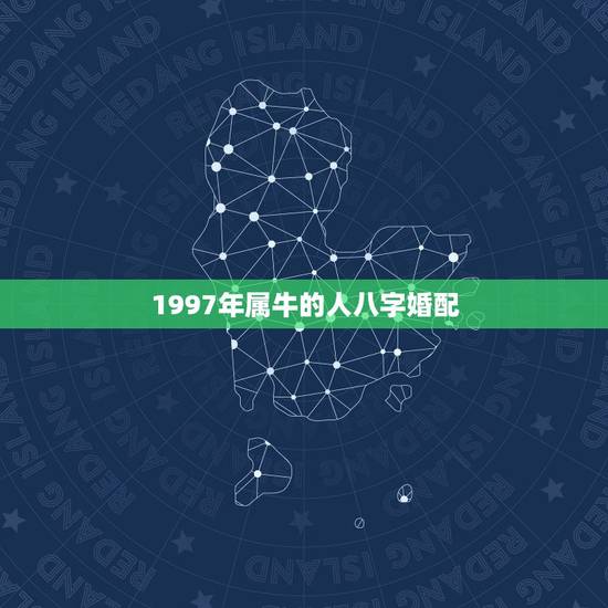 1997年属牛的人八字婚配，1997女属牛人最佳婚配