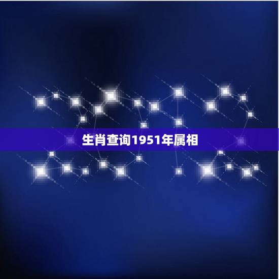 生肖查询1951年属相,生肖年龄对照表2023 生肖查询1951年属相,生肖年龄对照表2023