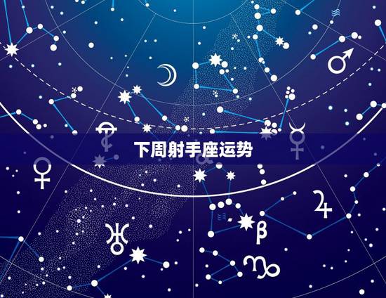 下周射手座运势,射手座的这周运势如何? 下周射手座运势,射手座的这周运势如何?