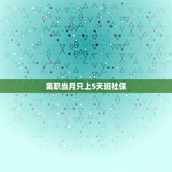 离职当月只上5天班社保，离职一个月只上2天班社保如何处理