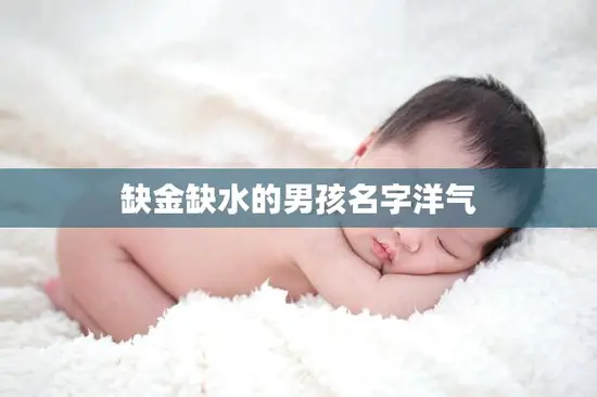 缺金缺水的男孩名字洋气(如何选择一个与众不同的名字) 缺金缺水的男孩名字洋气(如何选择一个与众不同的名字)