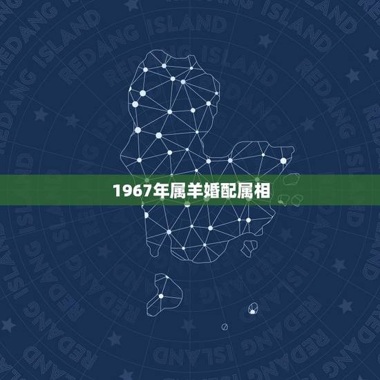 1967年属羊婚配属相,67年的属羊的更佳配偶 1967年属羊婚配属相,67年的属羊的更佳配偶