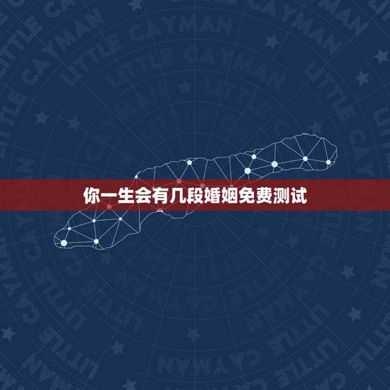 你一生会有几段婚姻免费测试，算命测试一生有几段婚姻史