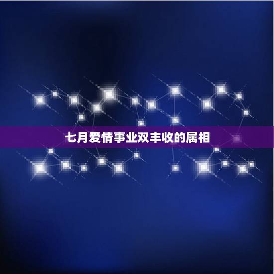 七月爱情事业双丰收的属相,八月好运不断,爱情事业将迎来双丰收的星座有哪 七月爱情事业双丰收的属相,八月好运不断,爱情事业将迎来双丰收的星座有哪