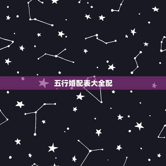 五行婚配表大全配，五行配对姻缘表