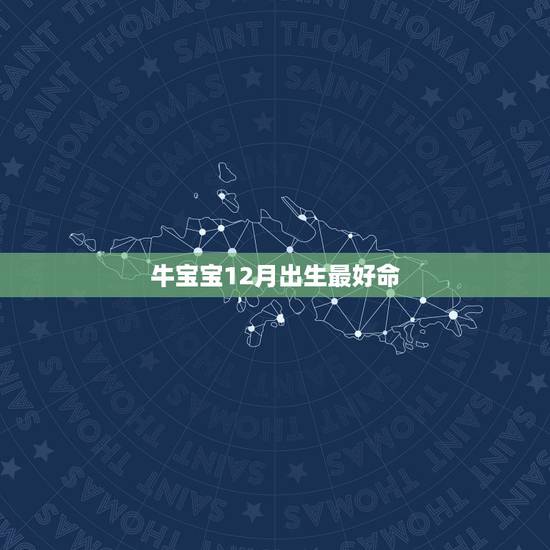 牛宝宝12月出生最好命，生肖牛几月份出生的人最好命