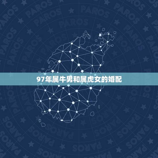 97年属牛男和属虎女的婚配，1997年属牛的男的和1998年属虎的女的