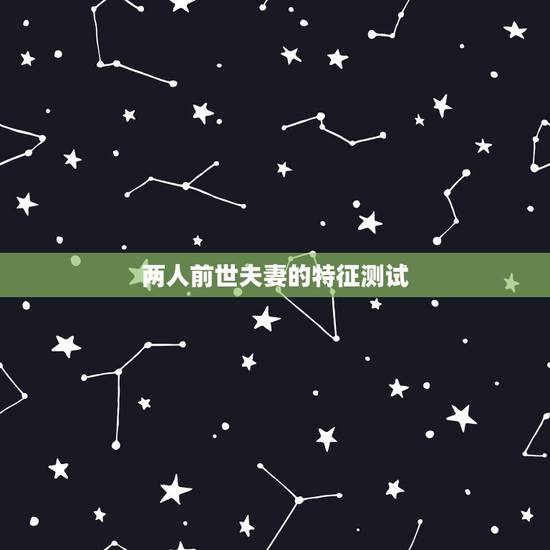 两人前世夫妻的特征测试,两人前世夫妻的特征 两人前世夫妻的特征测试,两人前世夫妻的特征