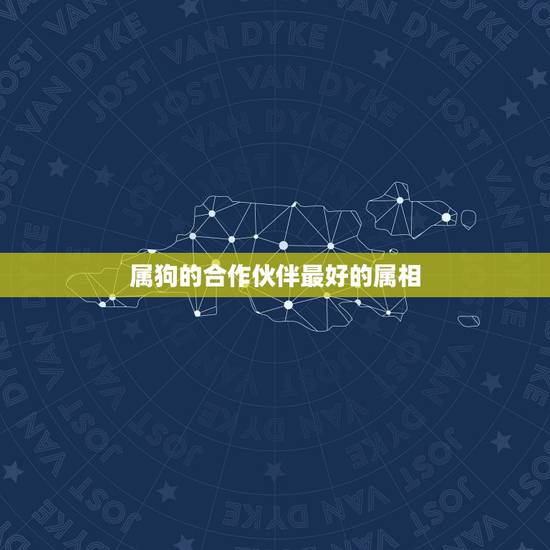属狗的合作伙伴最好的属相，属狗的和什么属相投资合作最配