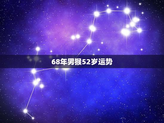 68年男猴52岁运势，肖猴女68出生2022 年运程