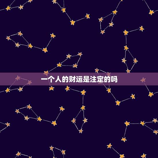 一个人的财运是注定的吗,人一辈子的财运是注定的吗 一个人的财运是注定的吗,人一辈子的财运是注定的吗