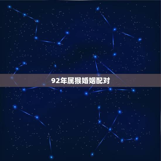 92年属猴婚姻配对,92年男猴和92年女猴婚配吗 92年属猴婚姻配对,92年男猴和92年女猴婚配吗
