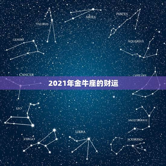 2021年金牛座的财运,金牛座2021年运势 2021年金牛座的财运,金牛座2021年运势