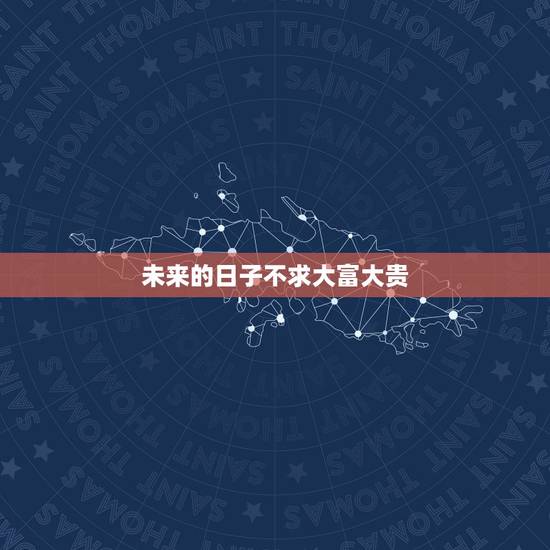 未来的日子不求大富大贵,不求你大富大贵暖心话 未来的日子不求大富大贵,不求你大富大贵暖心话