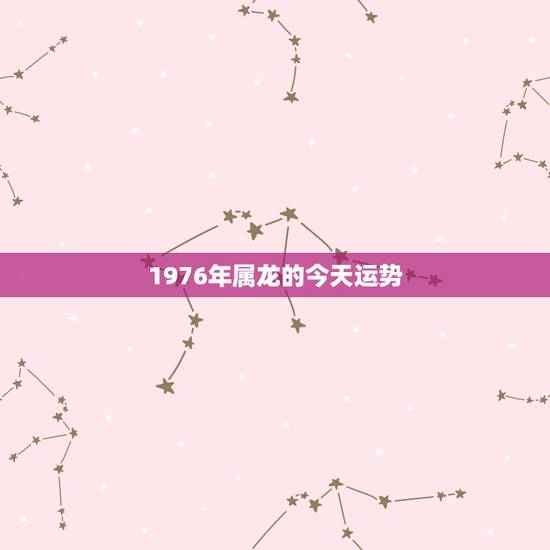 1976年属龙的今天运势,1976年属龙人未来5年运势 1976年属龙的今天运势,1976年属龙人未来5年运势