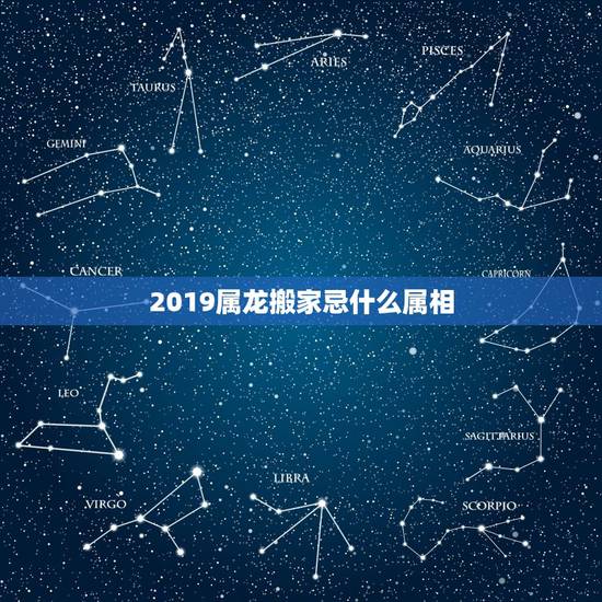 2019属龙搬家忌什么属相,搬新家孩子属相属龙但搬家那天冲龙啥意思意思 2019属龙搬家忌什么属相,搬新家孩子属相属龙但搬家那天冲龙啥意思意思