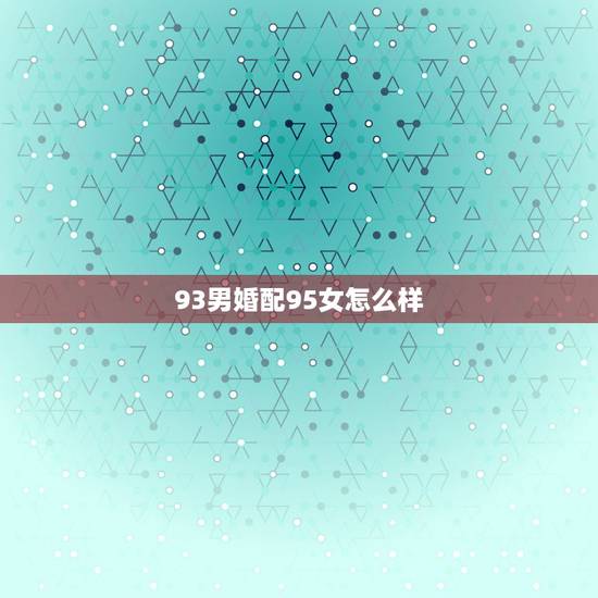 93男婚配95女怎么样，1993年属鸡的男与1995年属猪的女婚配吗？