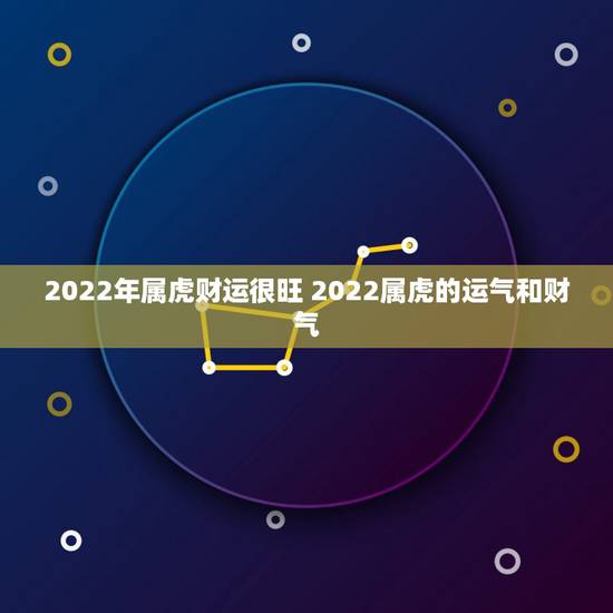 2022年属虎财运很旺 2022属虎的运气和财气 2022年属虎财运很旺 2022属虎的运气和财气