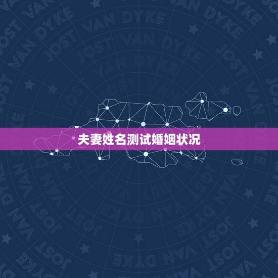夫妻姓名测试婚姻状况,查自己的婚姻状况在哪查询 夫妻姓名测试婚姻状况,查自己的婚姻状况在哪查询