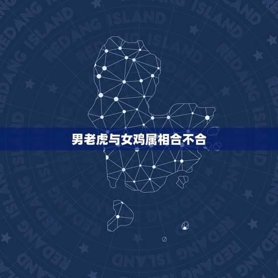 男老虎与女鸡属相合不合，属鸡的和属虎的配吗？