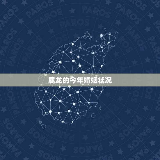 属龙的今年婚姻状况,88属龙的一生婚姻状况 属龙的今年婚姻状况,88属龙的一生婚姻状况