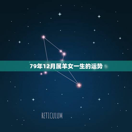 79年12月属羊女一生的运势,属羊女79年出生78年运气怎样? 79年12月属羊女一生的运势,属羊女79年出生78年运气怎样?