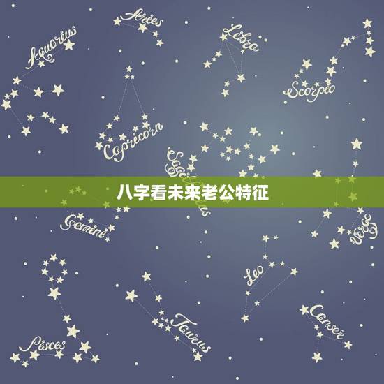 八字看未来老公特征,八字看未来老公! 八字看未来老公特征,八字看未来老公!