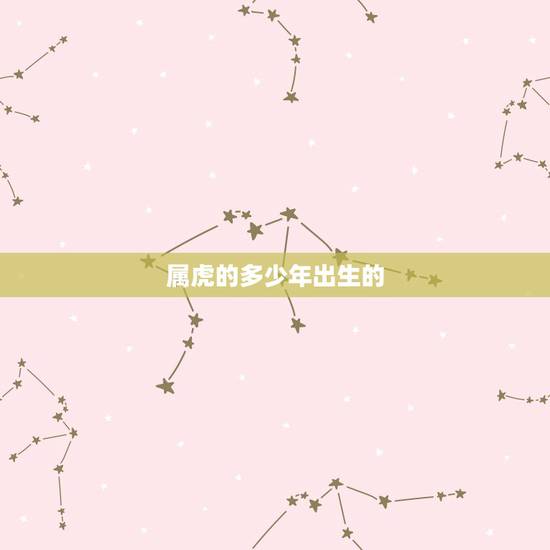 属虎的多少年出生的,属虎是哪年出生的多大了 属虎的多少年出生的,属虎是哪年出生的多大了