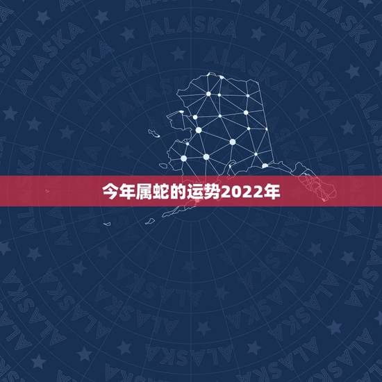 今年属蛇的运势2022年，属蛇2023年运势及运程每月运程