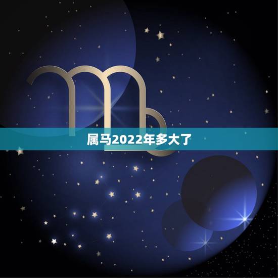 属马2022年多大了,属马2022年全年运势和运程 属马2022年多大了,属马2022年全年运势和运程