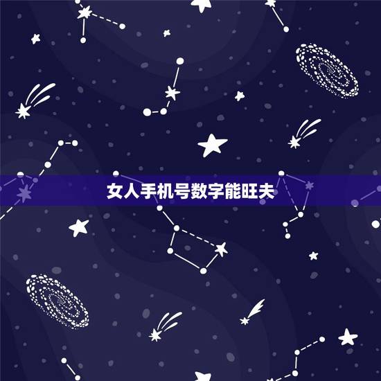 女人手机号数字能旺夫,适合女性的手机尾号 女人手机号数字能旺夫,适合女性的手机尾号