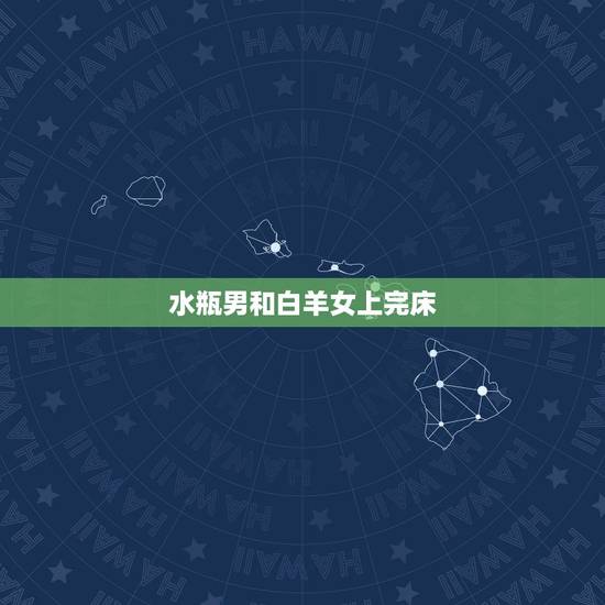 水瓶男和白羊女上完床，白羊女和水瓶男。