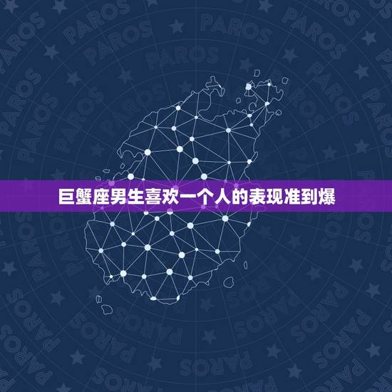 巨蟹座男生喜欢一个人的表现准到爆，巨蟹男喜欢一个人的表现 准到爆