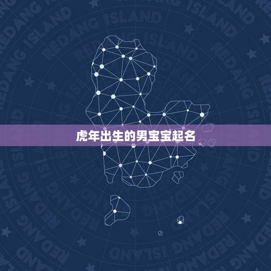 虎年出生的男宝宝起名 属虎名字寓意好的字 虎年出生的男宝宝起名 属虎名字寓意好的字