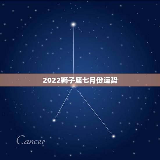 2022狮子座七月份运势,狮子座2o15年属猴7月运势 2022狮子座七月份运势,狮子座2o15年属猴7月运势