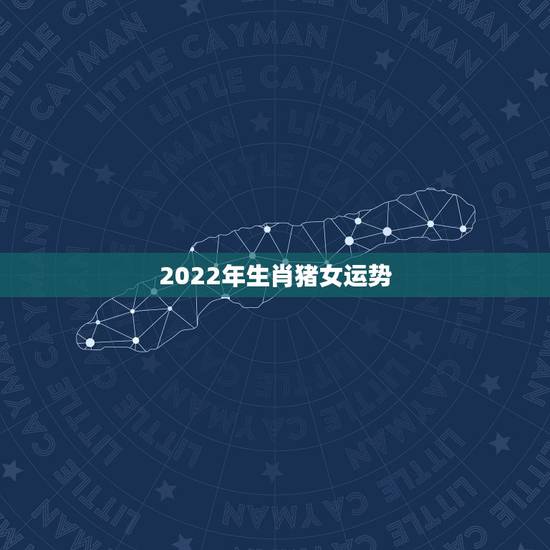 2022年生肖猪女运势，2021年属猪人的全年运势女性