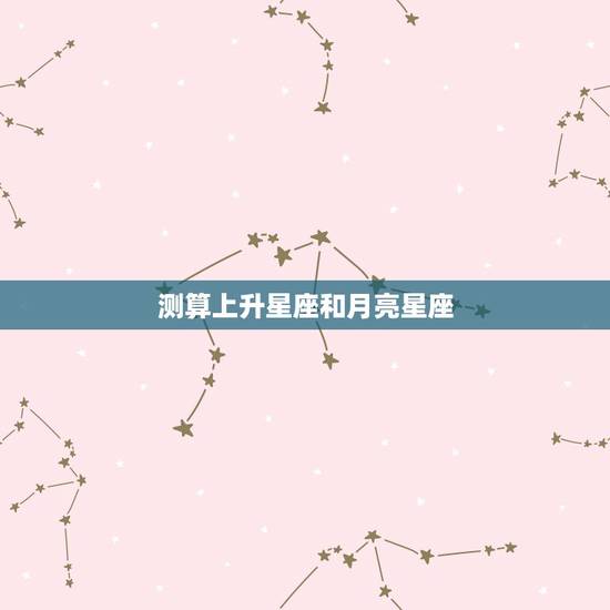 测算上升星座和月亮星座,如何算我的上升星座和月亮星座? 测算上升星座和月亮星座,如何算我的上升星座和月亮星座?