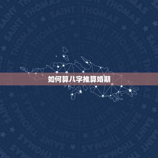 如何算八字推算婚期，生辰八字怎么样算婚期