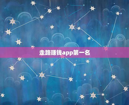 走路赚钱app第一名,走路赚钱那个软件更快? 走路赚钱app第一名,走路赚钱那个软件更快?
