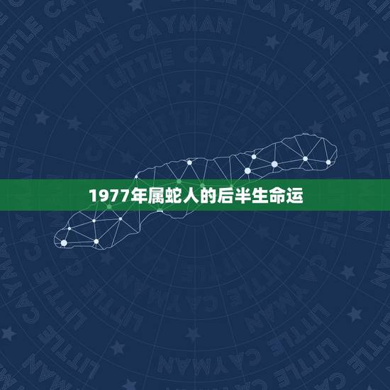 1977年属蛇人的后半生命运，77年属蛇男2021年每月运势